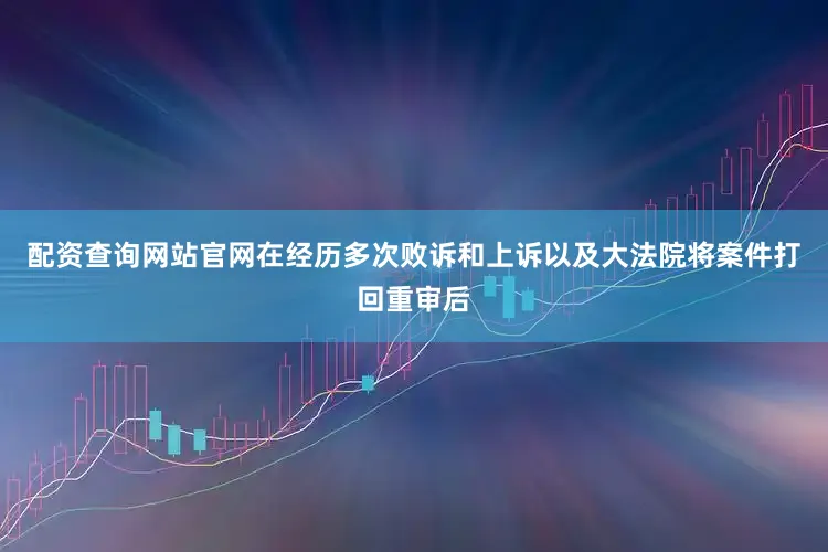 配资查询网站官网在经历多次败诉和上诉以及大法院将案件打回重审后