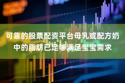 可靠的股票配资平台母乳或配方奶中的脂肪已足够满足宝宝需求