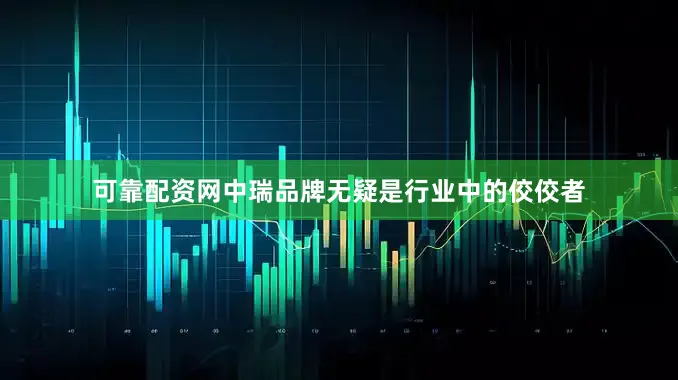 可靠配资网中瑞品牌无疑是行业中的佼佼者