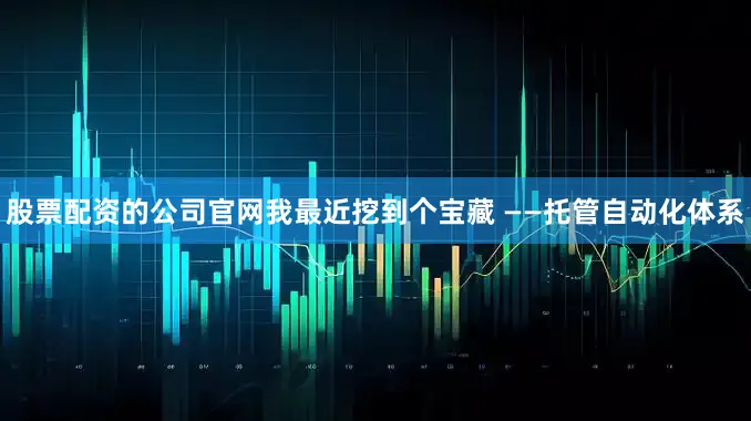 股票配资的公司官网我最近挖到个宝藏 ——托管自动化体系