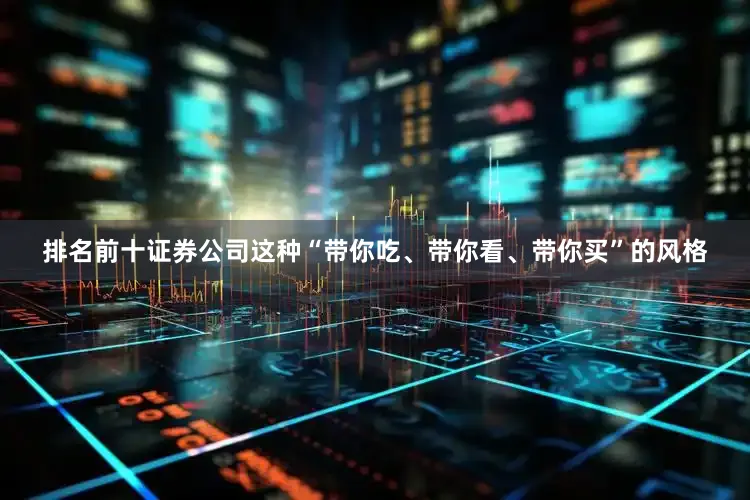 排名前十证券公司这种“带你吃、带你看、带你买”的风格