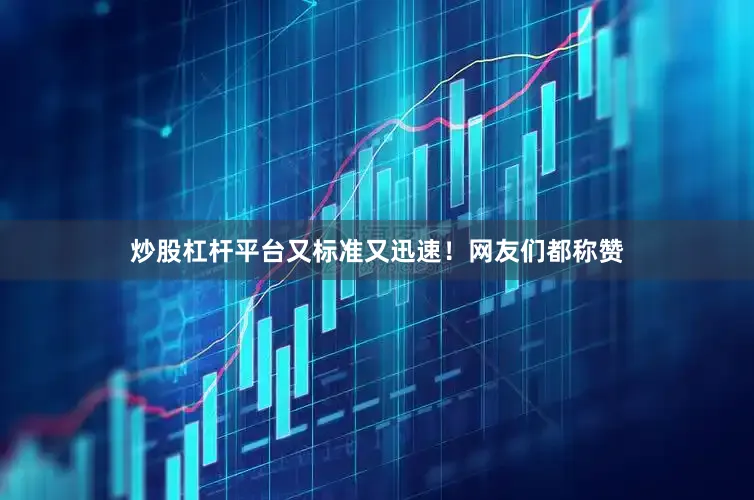 炒股杠杆平台又标准又迅速!网友们都称赞