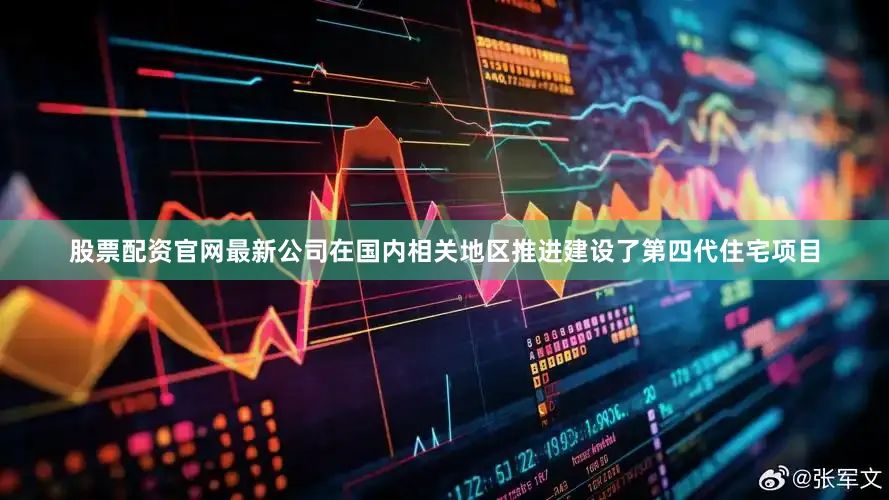 股票配资官网最新公司在国内相关地区推进建设了第四代住宅项目