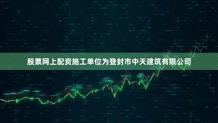 股票网上配资施工单位为登封市中天建筑有限公司