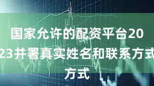 国家允许的配资平台2023并署真实姓名和联系方式