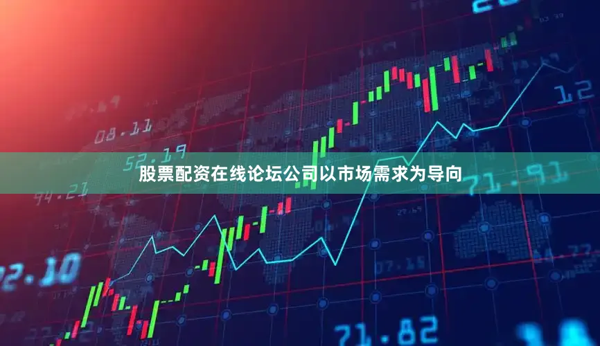 股票配资在线论坛公司以市场需求为导向