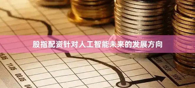 股指配资针对人工智能未来的发展方向