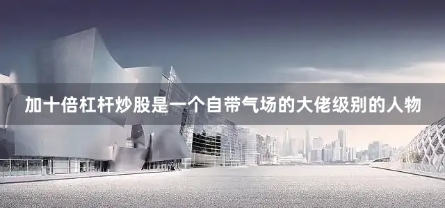 加十倍杠杆炒股是一个自带气场的大佬级别的人物
