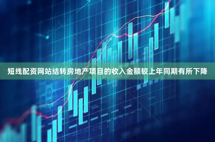 短线配资网站结转房地产项目的收入金额较上年同期有所下降