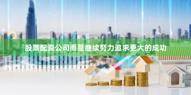 股票配资公司而是继续努力追求更大的成功