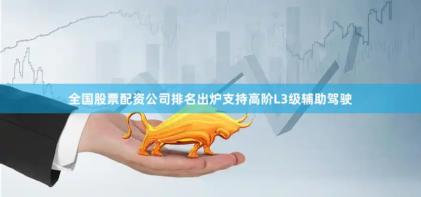 全国股票配资公司排名出炉支持高阶L3级辅助驾驶