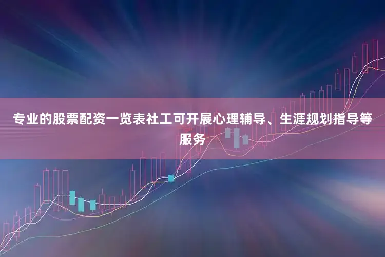专业的股票配资一览表社工可开展心理辅导、生涯规划指导等服务