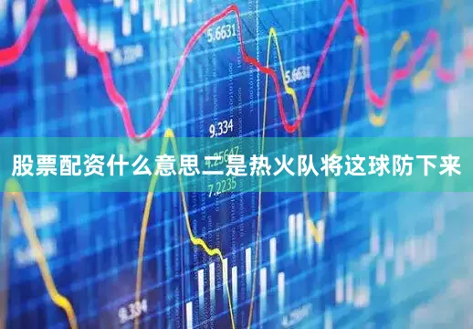 股票配资什么意思二是热火队将这球防下来