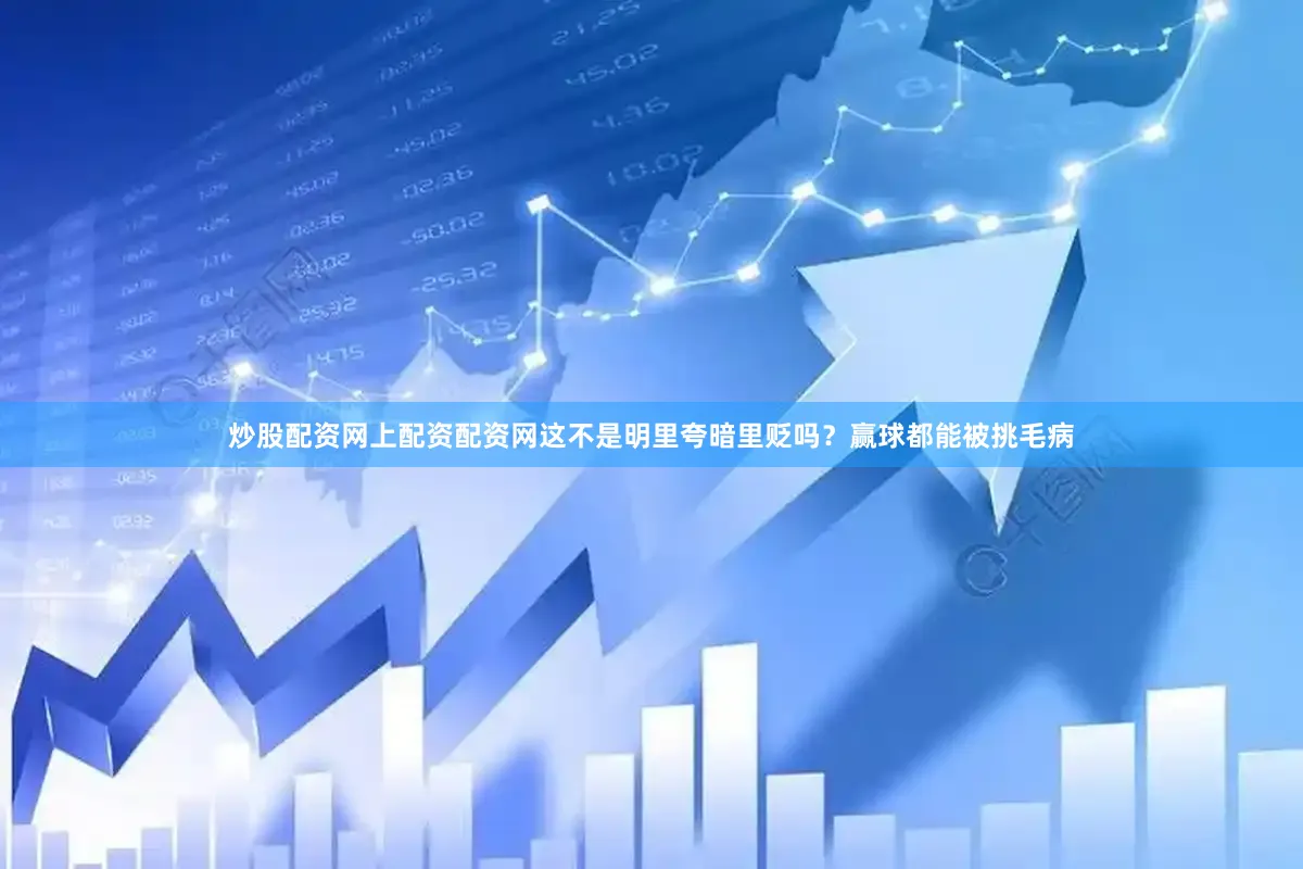 炒股配资网上配资配资网这不是明里夸暗里贬吗？赢球都能被挑毛病