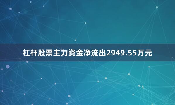 杠杆股票主力资金净流出2949.55万元