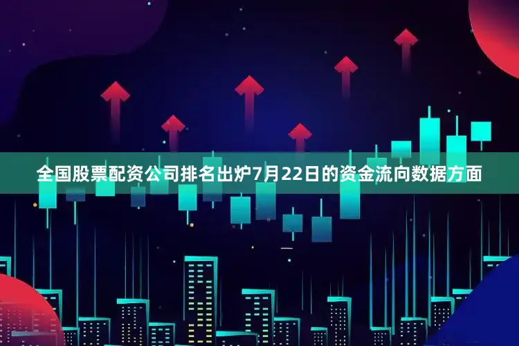 全国股票配资公司排名出炉7月22日的资金流向数据方面