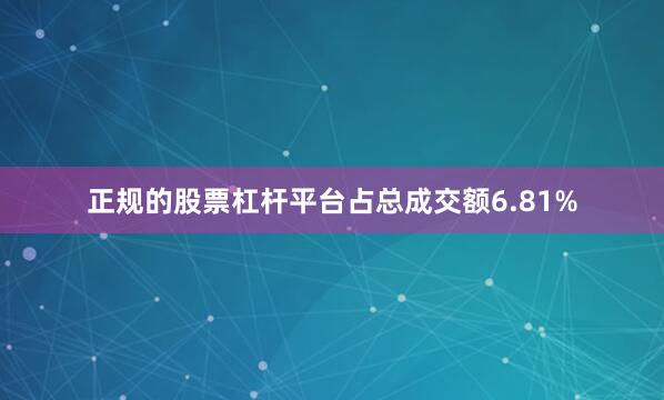 正规的股票杠杆平台占总成交额6.81%