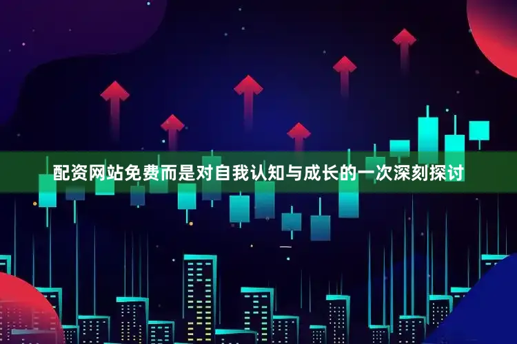 配资网站免费而是对自我认知与成长的一次深刻探讨
