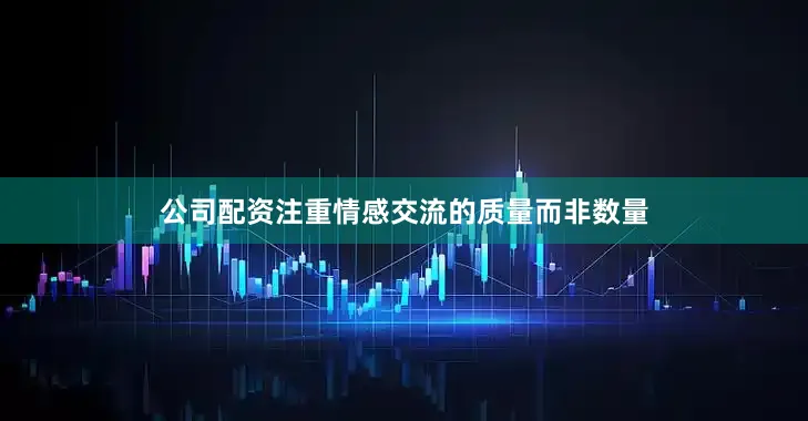 公司配资注重情感交流的质量而非数量