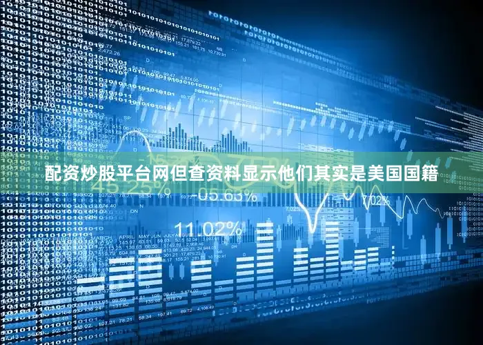 配资炒股平台网但查资料显示他们其实是美国国籍
