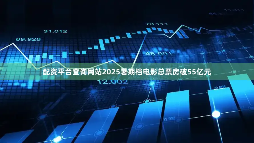 配资平台查询网站2025暑期档电影总票房破55亿元