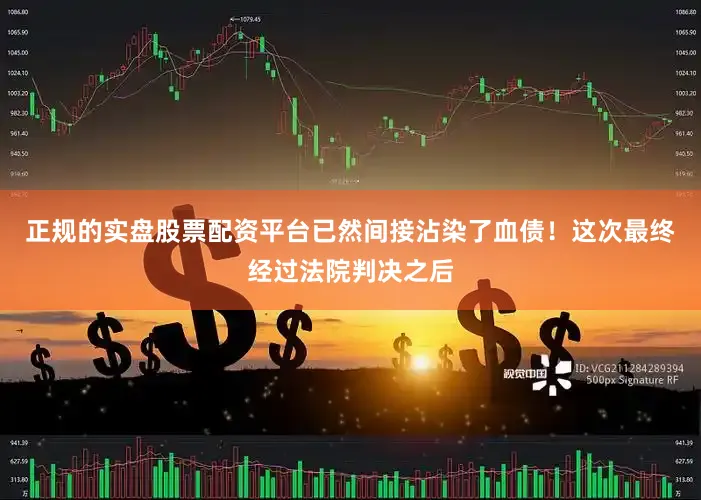 正规的实盘股票配资平台已然间接沾染了血债！这次最终经过法院判决之后