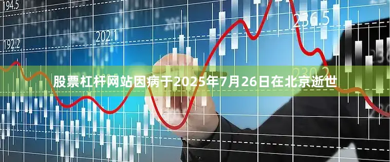 股票杠杆网站因病于2025年7月26日在北京逝世