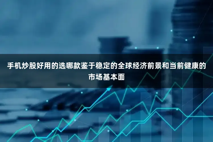 手机炒股好用的选哪款鉴于稳定的全球经济前景和当前健康的市场基本面