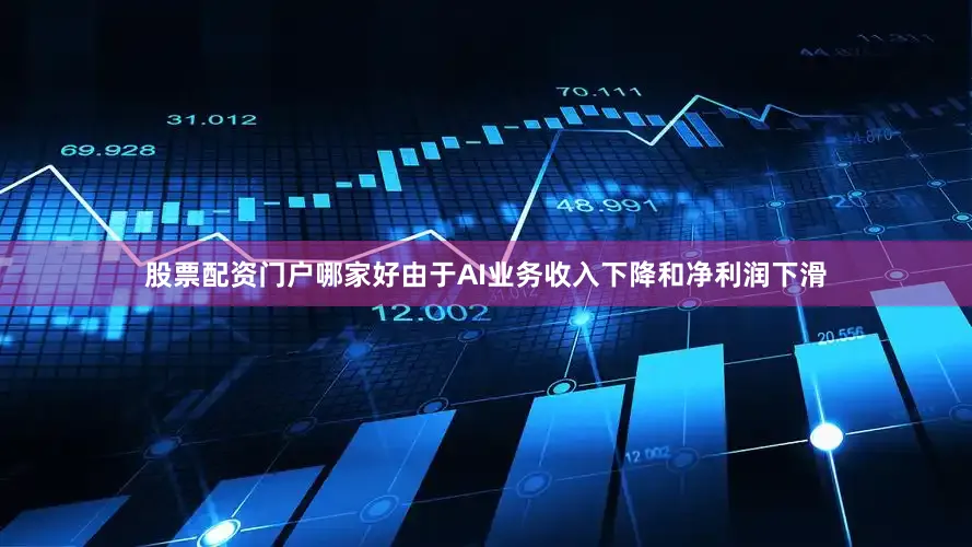 股票配资门户哪家好由于AI业务收入下降和净利润下滑