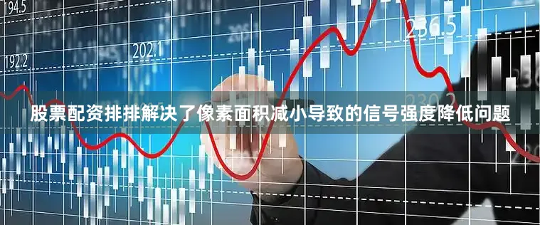 股票配资排排解决了像素面积减小导致的信号强度降低问题
