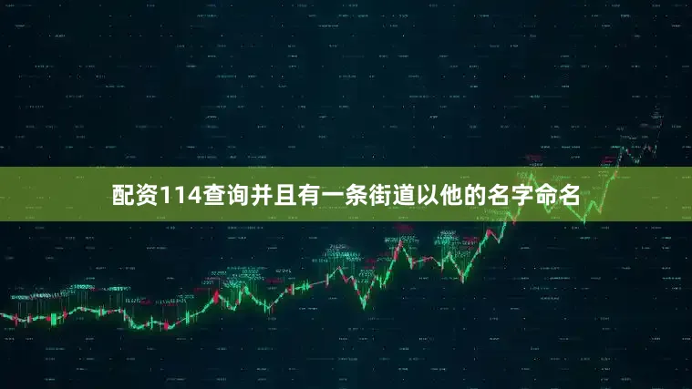 配资114查询并且有一条街道以他的名字命名