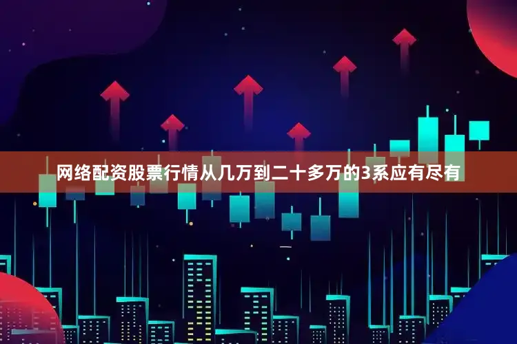 网络配资股票行情从几万到二十多万的3系应有尽有