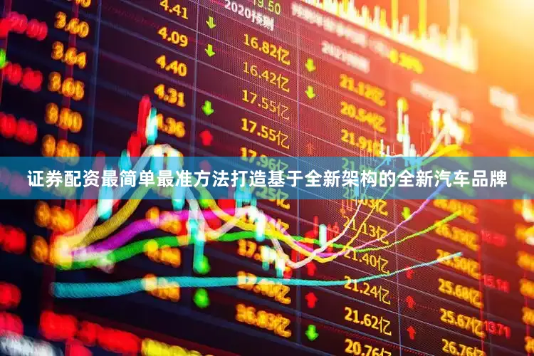 证券配资最简单最准方法打造基于全新架构的全新汽车品牌