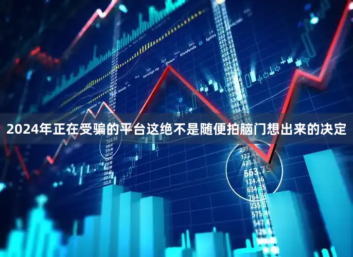 2024年正在受骗的平台这绝不是随便拍脑门想出来的决定