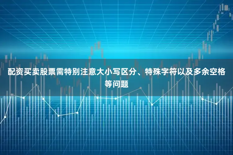 配资买卖股票需特别注意大小写区分、特殊字符以及多余空格等问题