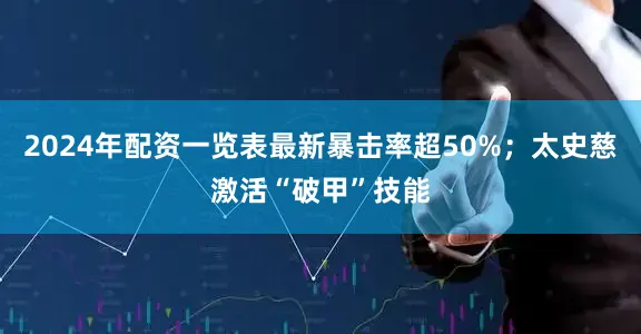 2024年配资一览表最新暴击率超50%；太史慈激活“破甲”技能