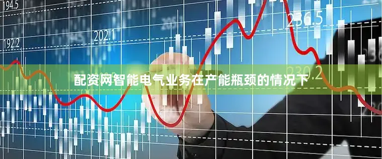配资网智能电气业务在产能瓶颈的情况下