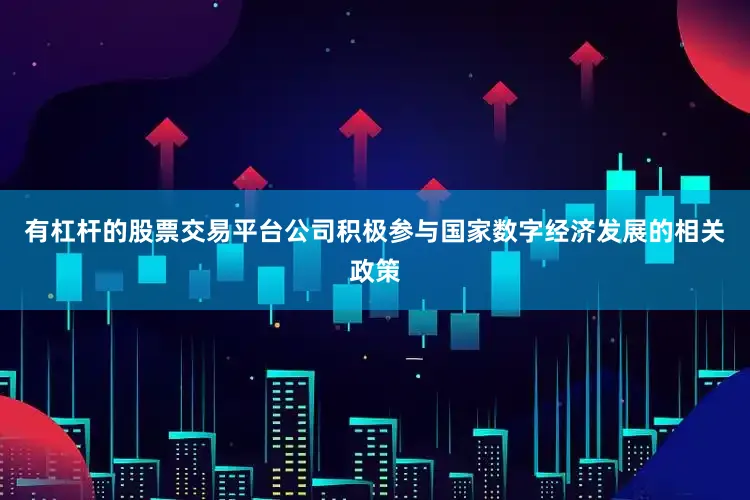 有杠杆的股票交易平台公司积极参与国家数字经济发展的相关政策