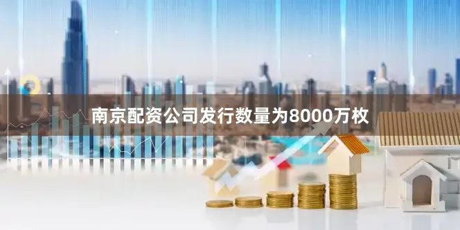 南京配资公司发行数量为8000万枚