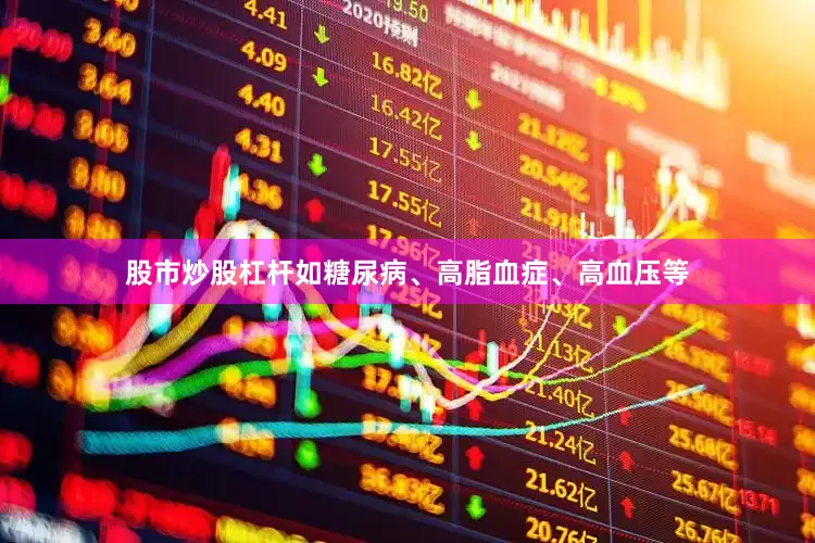 股市炒股杠杆如糖尿病、高脂血症、高血压等