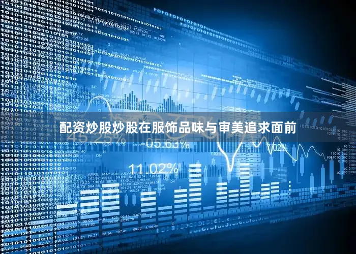 配资炒股炒股在服饰品味与审美追求面前
