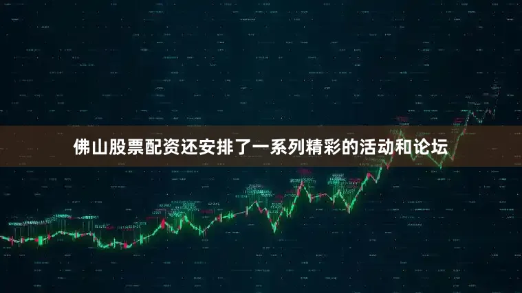 佛山股票配资还安排了一系列精彩的活动和论坛