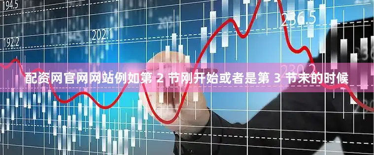 配资网官网网站例如第 2 节刚开始或者是第 3 节末的时候