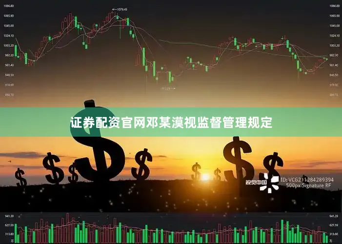 证券配资官网邓某漠视监督管理规定