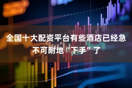 全国十大配资平台有些酒店已经急不可耐地“下手”了