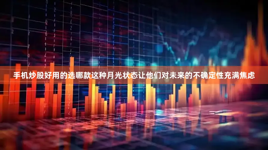 手机炒股好用的选哪款这种月光状态让他们对未来的不确定性充满焦虑