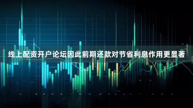 线上配资开户论坛因此前期还款对节省利息作用更显著
