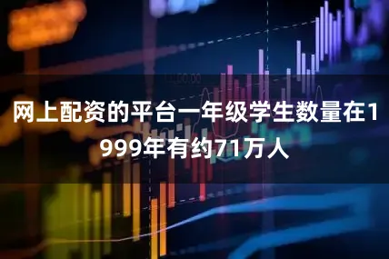网上配资的平台一年级学生数量在1999年有约71万人